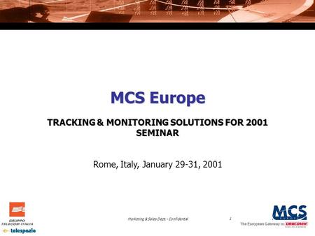 Marketing & Sales Dept. - Confidential1 The European Gateway to MCS Europe TRACKING & MONITORING SOLUTIONS FOR 2001 SEMINAR Rome, Italy, January 29-31,