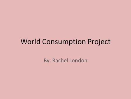 World Consumption Project By: Rachel London. Questions About Physician Density 1.The largest column in this graph is Russia. Russia is a developed country.