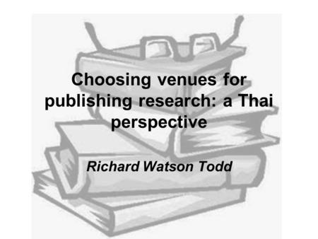 Choosing venues for publishing research: a Thai perspective Richard Watson Todd.