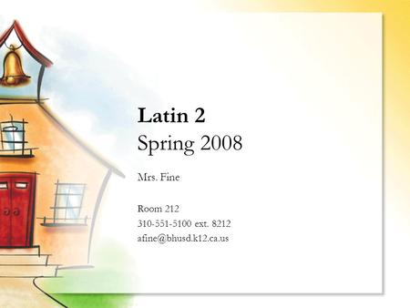 Latin 2 Spring 2008 Mrs. Fine Room 212 310-551-5100 ext. 8212