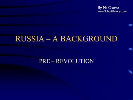 RUSSIA – A BACKGROUND PRE – REVOLUTION By Mr Crowe www.SchoolHistory.co.uk.