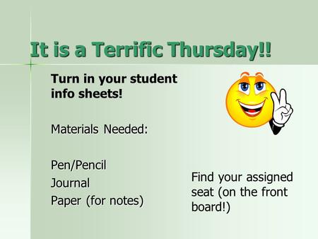 It is a Terrific Thursday!! Turn in your student info sheets! Materials Needed: Pen/PencilJournal Paper (for notes) Find your assigned seat (on the front.