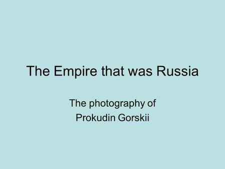 The Empire that was Russia The photography of Prokudin Gorskii.