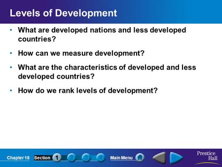 Chapter 18SectionMain Menu Levels of Development What are developed nations and less developed countries? How can we measure development? What are the.