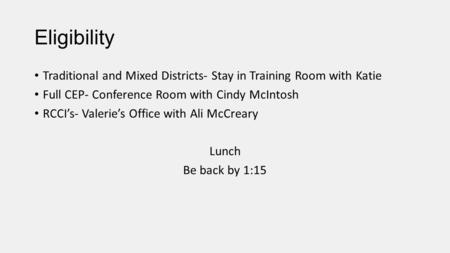 Eligibility Traditional and Mixed Districts- Stay in Training Room with Katie Full CEP- Conference Room with Cindy McIntosh RCCI’s- Valerie’s Office with.