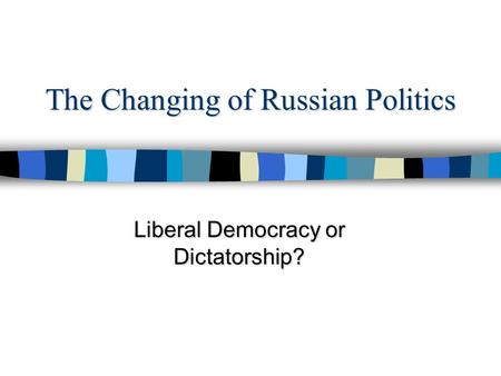 The Changing of Russian Politics Liberal Democracy or Dictatorship?