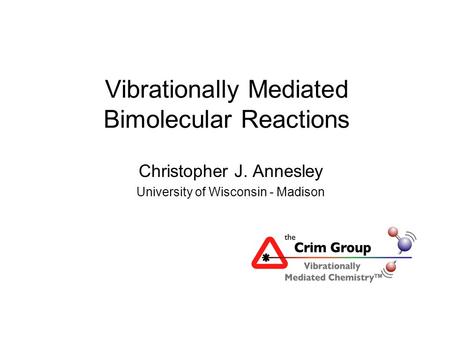 Vibrationally Mediated Bimolecular Reactions Christopher J. Annesley University of Wisconsin - Madison.