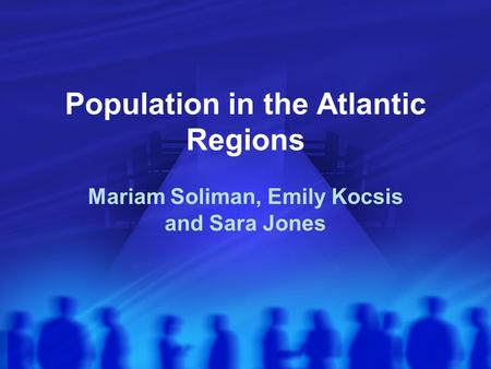 Population in the Atlantic Regions Mariam Soliman, Emily Kocsis and Sara Jones.