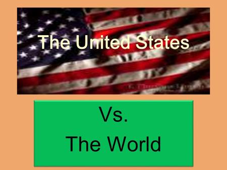 The United States Vs. The World Vs. The World. Life, liberty and the pursuit of happiness……..