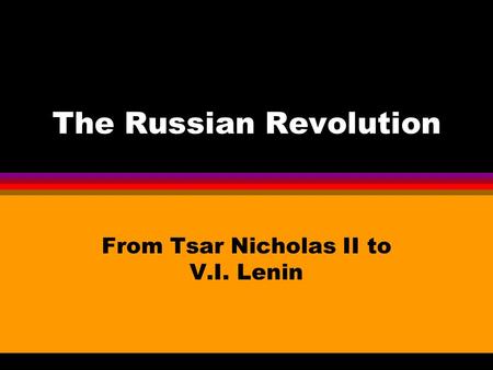 The Russian Revolution From Tsar Nicholas II to V.I. Lenin.