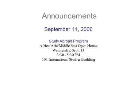Announcements September 11, 2006 Study Abroad Program Africa/Asia/Middle East Open House Wednesday, Sept. 13 3:30 - 5:30 PM 101 International Studies Building.