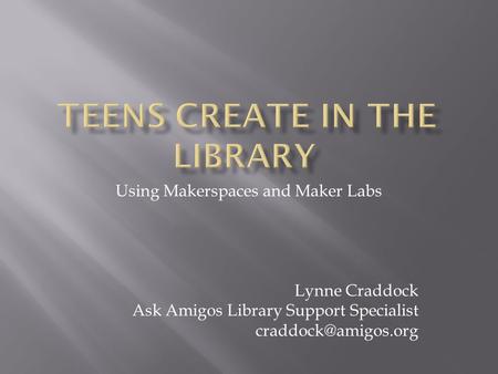 Using Makerspaces and Maker Labs Lynne Craddock Ask Amigos Library Support Specialist