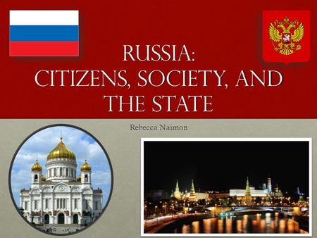 Russia: Citizens, Society, and the State Rebecca Naimon.