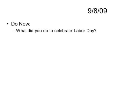 9/8/09 Do Now: –What did you do to celebrate Labor Day?