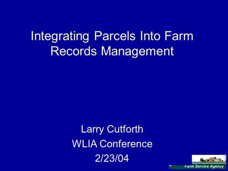 Integrating Parcels Into Farm Records Management Larry Cutforth WLIA Conference 2/23/04.