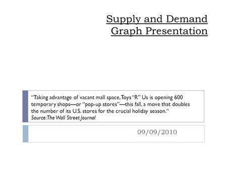 Supply and Demand Graph Presentation 09/09/2010 “Taking advantage of vacant mall space, Toys “R” Us is opening 600 temporary shops—or “pop-up stores”—this.