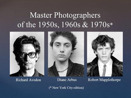 { Master Photographers of the 1950s, 1960s & 1970s * Diane Arbus Robert Mapplethorpe Richard Avedon (* New York City edition)