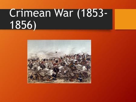 Crimean War (1853- 1856). The Players: Turkish Alliance Ottoman Empire Britain France Russian Side....just Russia.