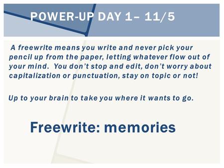 POWER-UP DAY 1– 11/5 A freewrite means you write and never pick your pencil up from the paper, letting whatever flow out of your mind. You don’t stop and.