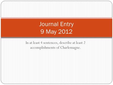 In at least 4 sentences, describe at least 2 accomplishments of Charlemagne. Journal Entry 9 May 2012.