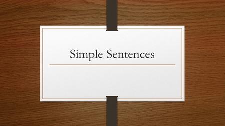 Simple Sentences. Simple Sentence: A sentence that is made up of 1 Independent Clause. (A single adult – so lonely).