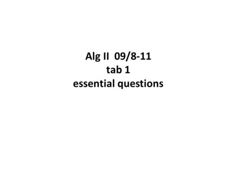 Alg II 09/8-11 tab 1 essential questions. ESSENTIAL QUESTIONS 09/08: 1.6: How do you solve absolute value equations and inequalities? 09/09: How do variables.