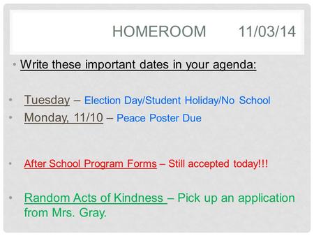 HOMEROOM11/03/14 Write these important dates in your agenda: Tuesday – Election Day/Student Holiday/No School Monday, 11/10 – Peace Poster Due After School.