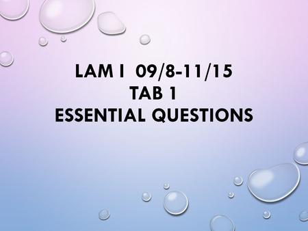 LAM I 09/8-11/15 TAB 1 ESSENTIAL QUESTIONS. ESSENTIAL QUESTIONS 09/08: 1.4: How do you solve proportions? 09/09: 1.5: How is dimensional analysis done?