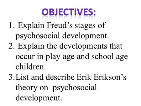 Objectives: Explain Freud’s stages of psychosocial development.