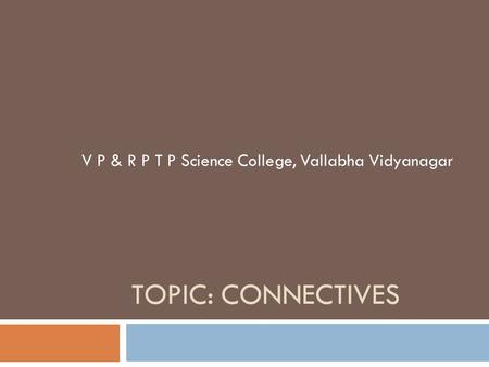 TOPIC: CONNECTIVES V P & R P T P Science College, Vallabha Vidyanagar.