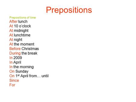 Prepositions Prepositions of time After lunch At 10 o’clock At midnight At lunchtime At night At the moment Before Christmas During the break In 2009 In.