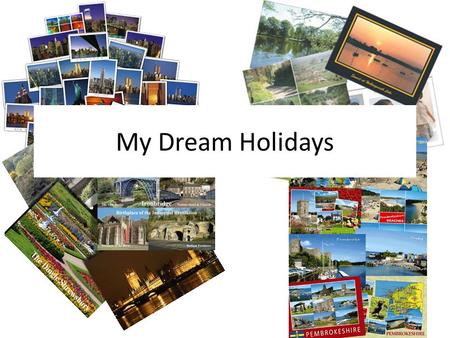 My Dream Holidays. I’d like to go to… I’d love to go to… I dream of going to… I wouldn’t mind going to… (I’d say) my dream holiday would be in… WISH.