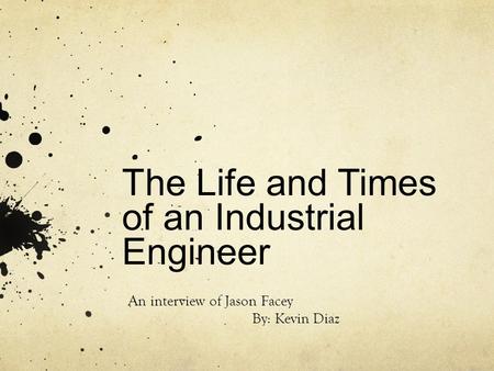 The Life and Times of an Industrial Engineer An interview of Jason Facey By: Kevin Diaz.