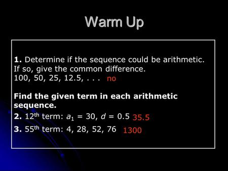 1. Determine if the sequence could be arithmetic. If so, give the common difference. 100, 50, 25, 12.5,... Find the given term in each arithmetic sequence.