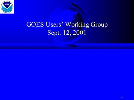 1 GOES Users’ Working Group Sept. 12, 2001. 2 General Topics for Discussion: –Suggest formation of sub-groups u Assign tasks to appropriate groups –Review.
