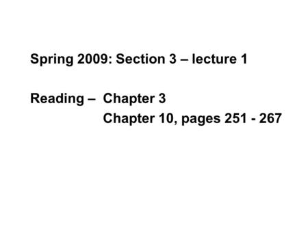Spring 2009: Section 3 – lecture 1 Reading – Chapter 3 Chapter 10, pages 251 - 267.