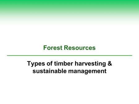 Forest Resources Types of timber harvesting & sustainable management.