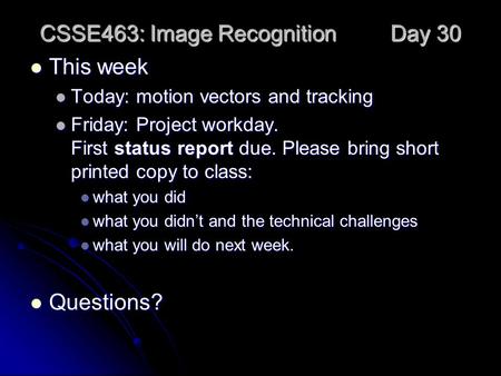 CSSE463: Image Recognition Day 30 This week This week Today: motion vectors and tracking Today: motion vectors and tracking Friday: Project workday. First.
