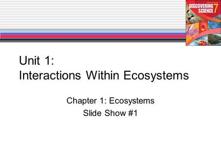 Unit 1: Interactions Within Ecosystems Chapter 1: Ecosystems Slide Show #1.