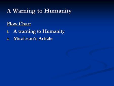 A Warning to Humanity Flow Chart 1. A warning to Humanity 2. MacLean’s Article.