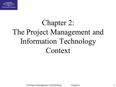 1IT Project Management, Third Edition Chapter 2 Chapter 2: The Project Management and Information Technology Context.