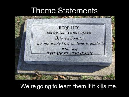 Theme Statements We’re going to learn them if it kills me. HERE LIES Marissa Bannerman Beloved Spinster who only wanted her students to graduate Knowing.