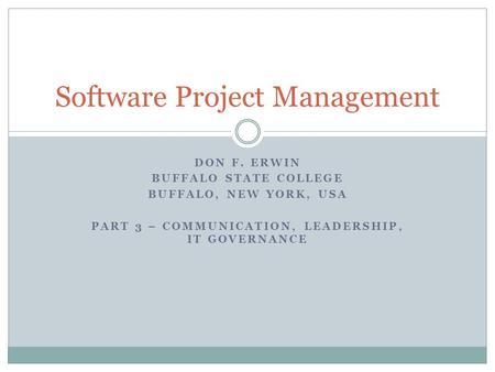DON F. ERWIN BUFFALO STATE COLLEGE BUFFALO, NEW YORK, USA PART 3 – COMMUNICATION, LEADERSHIP, IT GOVERNANCE Software Project Management.