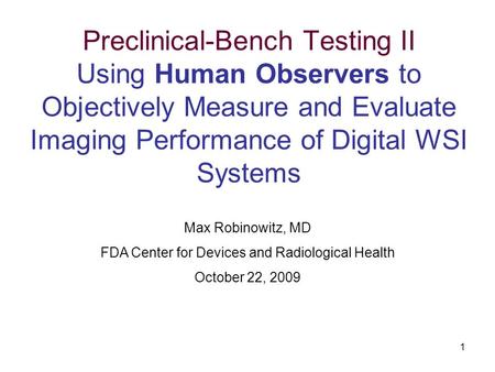 1 Preclinical-Bench Testing II Using Human Observers to Objectively Measure and Evaluate Imaging Performance of Digital WSI Systems Max Robinowitz, MD.
