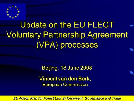 EU Action Plan for Forest Law Enforcement, Governance and Trade Update on the EU FLEGT Voluntary Partnership Agreement (VPA) processes Beijing, 18 June.