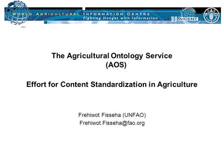 09-05-2002 Slide 1 The Agricultural Ontology Service (AOS) Effort for Content Standardization in Agriculture Frehiwot Fisseha (UNFAO)