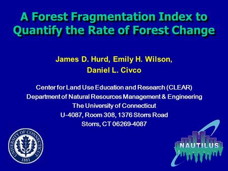 A Forest Fragmentation Index to Quantify the Rate of Forest Change James D. Hurd, Emily H. Wilson, Daniel L. Civco Center for Land Use Education and Research.