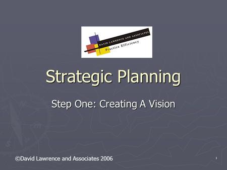 1 Strategic Planning Step One: Creating A Vision ©David Lawrence and Associates 2006.