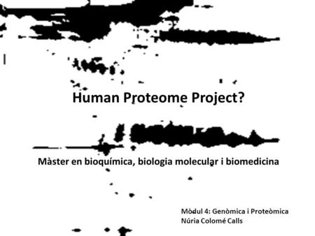 Human Proteome Project? Màster en bioquímica, biologia molecular i biomedicina Mòdul 4: Genòmica i Proteòmica Núria Colomé Calls.