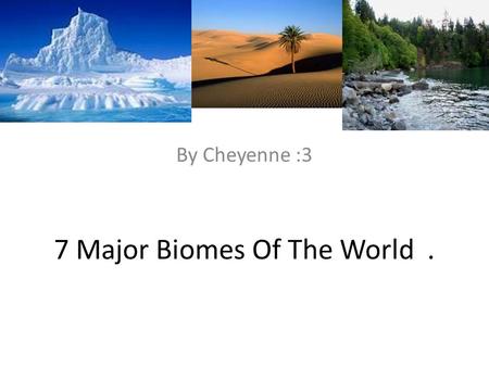 7 Major Biomes Of The World. By Cheyenne :3. Arctic Tundra : Coldest out of all of the biomes Known for its beautiful flowers in Autumn -Types of animals.